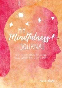 My Mindfulness Journal : Live More Mindfully for Greater Peace, Contentment and Fulfilment