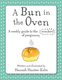 A Bun in the Oven : A Weekly Guide to the Wonders of Pregnancy