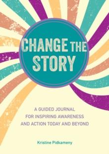 Change The Story : A Guided Journal For Inspiring Awareness And Action Today And Beyond