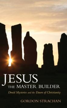 Jesus the Master Builder : Druid Mysteries and the Dawn of Christianity