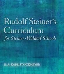 Rudolf Steiner's Curriculum for Steiner-Waldorf Schools : An Attempt to Summarise His Indications