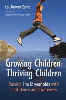 Growing Children, Thriving Children : Raising 7 to 12 Year Olds With Confidence and Awareness