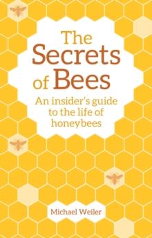 The Secrets of Bees : An Insider's Guide to the Life of Honeybees