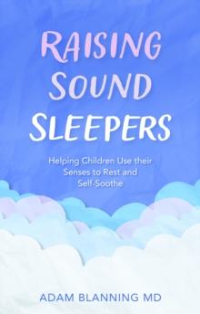 Raising Sound Sleepers : Helping Children Use Their Senses to Rest and Self-Soothe