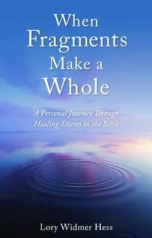 When Fragments Make a Whole : A Personal Journey through Healing Stories in the Bible