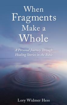 When Fragments Make a Whole : A Personal Journey through Healing Stories in the Bible