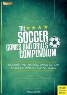 Soccer Games and Drills Compendium : 35 Smart and Practical Games to Form Intelligent Players - for All Ages