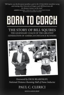 Born to Coach : The Story of Bill Squires, the Legendary Coach of the Greatest Generation of American Distance Runners