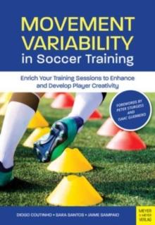 Movement Variability in Soccer Training : Enrich Your Training Sessions to Enhance and Develop Player Creativity