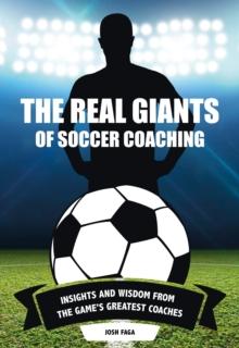 The Real Giants of Soccer Coaching : Insights and Wisdom from the Game's Greatest Coaches