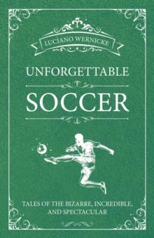 Unforgettable Soccer : Tales of the Bizarre, Incredible, and Spectacular