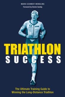 Triathlon Success : The Ultimate Training Guide to Winning the Long-Distance Triathlon