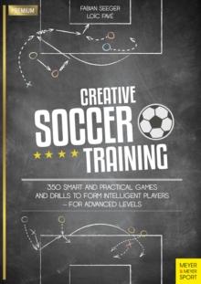 Creative Soccer Training : 350 Smart and Practical Games and Drills to Form Intelligent Players - For Advanced Levels