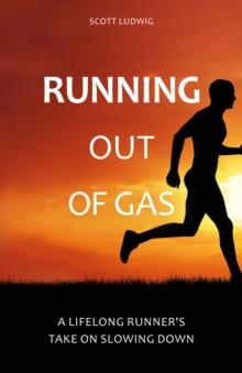 Running Out of Gas : A Lifelong Runner's Take on Slowing Down