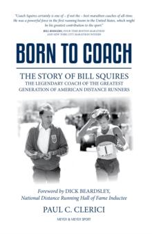 Born to Coach : The Story of Bill Squires, the Legendary Coach of the Greatest Generation of American Distance Runners