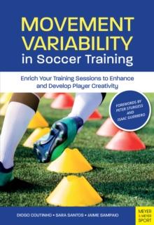 Movement Variability in Soccer Training : Enrich Your Training Sessions to Enhance and Develop Player Creativity