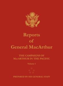 Reports of General MacArthur : The Campaigns of MacArthur in the Pacific. Volume 1