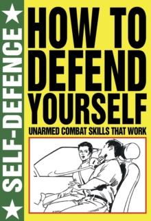 How to Defend Yourself: Self Defence : Unarmed Combat Skills That Work