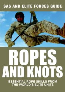 Ropes and Knots : Essential Rope Skills From The World's Elite Forces