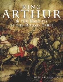 King Arthur and the Knights of the Round Table : Discover the Stories behind Camelot, Excalibur, Guinevere, Lancelot, Merlin, and the Quest for the Holy Grail