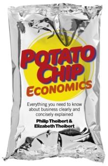 Potato Chip Economics : Everything You Need to Know About Business Clearly and Concisely Explained