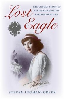 Lost Eagle : The Untold Story of HIH Grand Duchess Tatiana of Russia