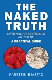 The Naked Truth : Seven Keys for Experiencing Who You Are. A Practical Guide.