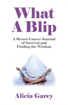 What A Blip : A Breast Cancer Journal of Survival and Finding the Wisdom