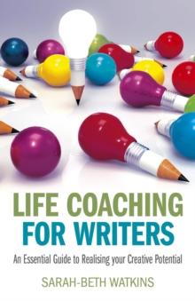 Life Coaching for Writers : An Essential Guide to Realizing your Creative Potential