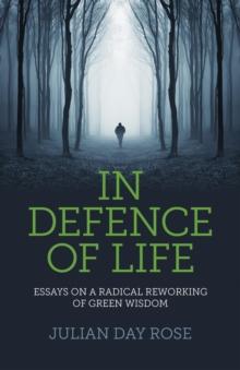 In Defence of Life : Essays on a Radical Reworking of Green Wisdom