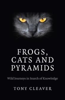 Frogs, Cats and Pyramids : Wild Journeys in Search of Knowledge