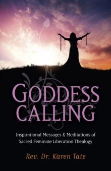 Goddess Calling : Inspirational Messages & Meditations of Sacred Feminine Liberation Thealogy