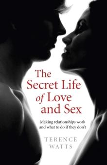 Secret Life of Love and Sex : Making relationships work and what to do if they don't