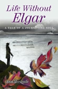 Life Without Elgar : A Tale of a Journeying Soul