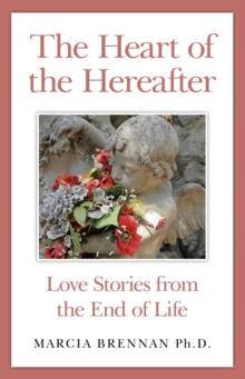 The Heart of the Hereafter : Love Stories from the End of Life