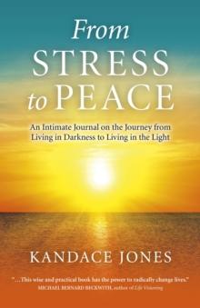 From Stress to Peace : An Intimate Journal on the Journey from Living in Darkness to Living in the Light