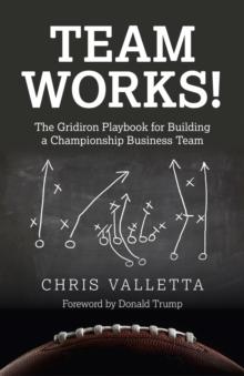 Team WORKS! : The Gridiron Playbook for Building a Championship Business Team