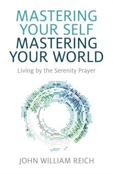 Mastering Your Self, Mastering Your World : Living by the Serenity Prayer