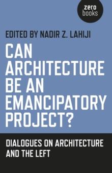 Can Architecture Be an Emancipatory Project? : Dialogues On Architecture And The Left