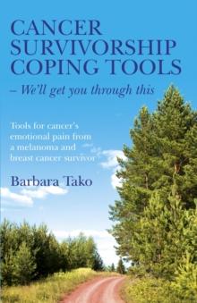 Cancer Survivorship Coping Tools - We'll Get you Through This : Tools for Cancer's Emotional Pain From a Melanoma and Breast Cancer Survivor