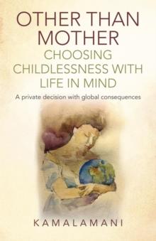 Other Than Mother - Choosing Childlessness with Life in Mind : A Private Decision With Global Consequences