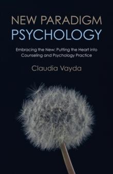 New Paradigm Psychology : Embracing The New - Putting The Heart Into Counseling And Psychology Practice