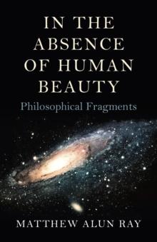 In the Absence of Human Beauty : Philosophical Fragments