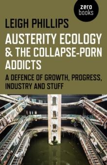 Austerity Ecology & the Collapse-Porn Addicts : A Defence Of Growth, Progress, Industry And Stuff