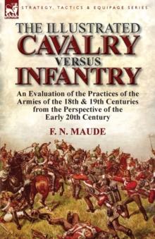 The Illustrated Cavalry Versus Infantry : An Evaluation of the Practices of the Armies of the 18th & 19th Centuries from the Perspective of the Early 2