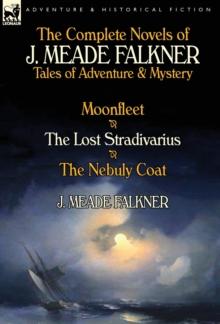 The Complete Novels of J. Meade Falkner : Tales of Adventure & Mystery-Moonfleet, the Lost Stradivarius & the Nebuly Coat