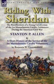 Riding With Sheridan : the Recollections of a Young Cavalryman of the 1st Massachusetts Cavalry Volunteers During the American Civil War by Stanton P. Allen with A Short History of the Service of the