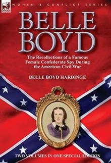 Belle Boyd : the Recollections of a Famous Female Confederate Spy During the American Civil War