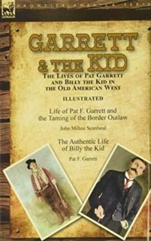 Garrett & the Kid : the Lives of Pat Garrett and Billy the Kid in the Old American West: Life of Pat F. Garrett and the Taming of the Border Outlaw by John Milton Scanland & The Authentic Life of Bill