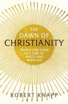 The Dawn of Christianity : People and Gods in a Time of Magic and Miracles